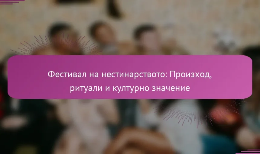 Фестивал на нестинарството: Произход, ритуали и културно значение