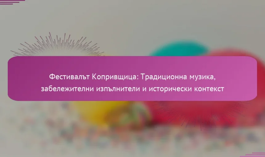 Фестивалът Копривщица: Традиционна музика, забележителни изпълнители и исторически контекст