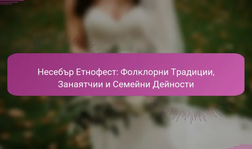 Несебър Етнофест: Фолклорни Традиции, Занаятчии и Семейни Дейности