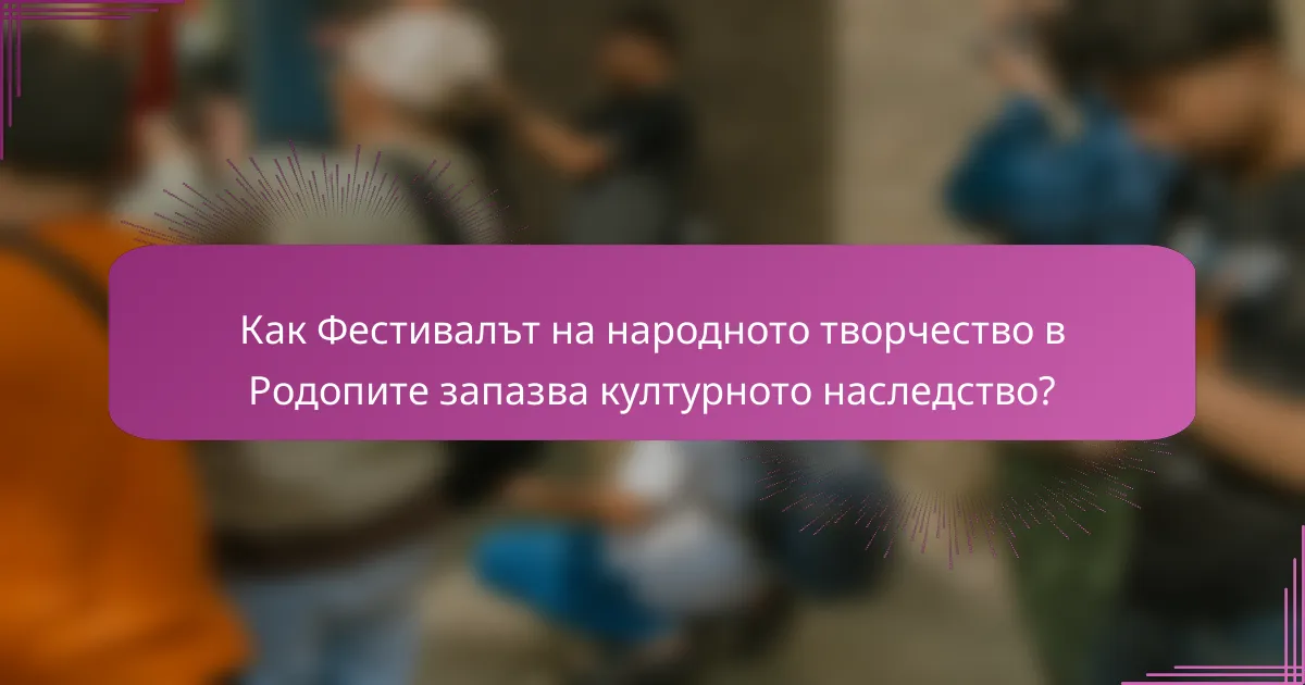 Как Фестивалът на народното творчество в Родопите запазва културното наследство?