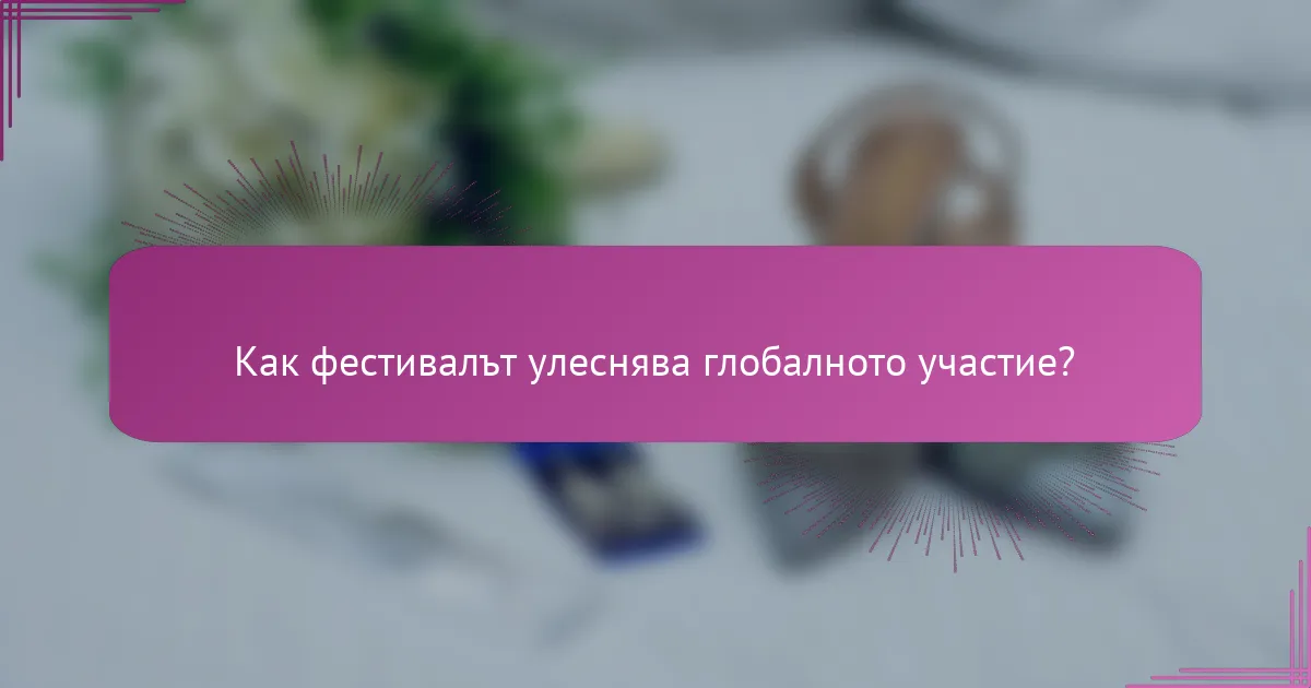 Как фестивалът улеснява глобалното участие?