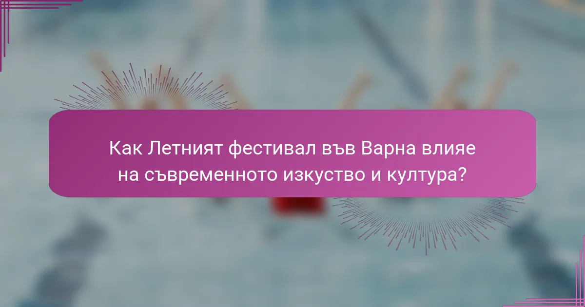 Как Летният фестивал във Варна влияе на съвременното изкуство и култура?