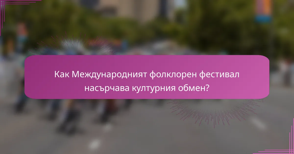 Как Международният фолклорен фестивал насърчава културния обмен?
