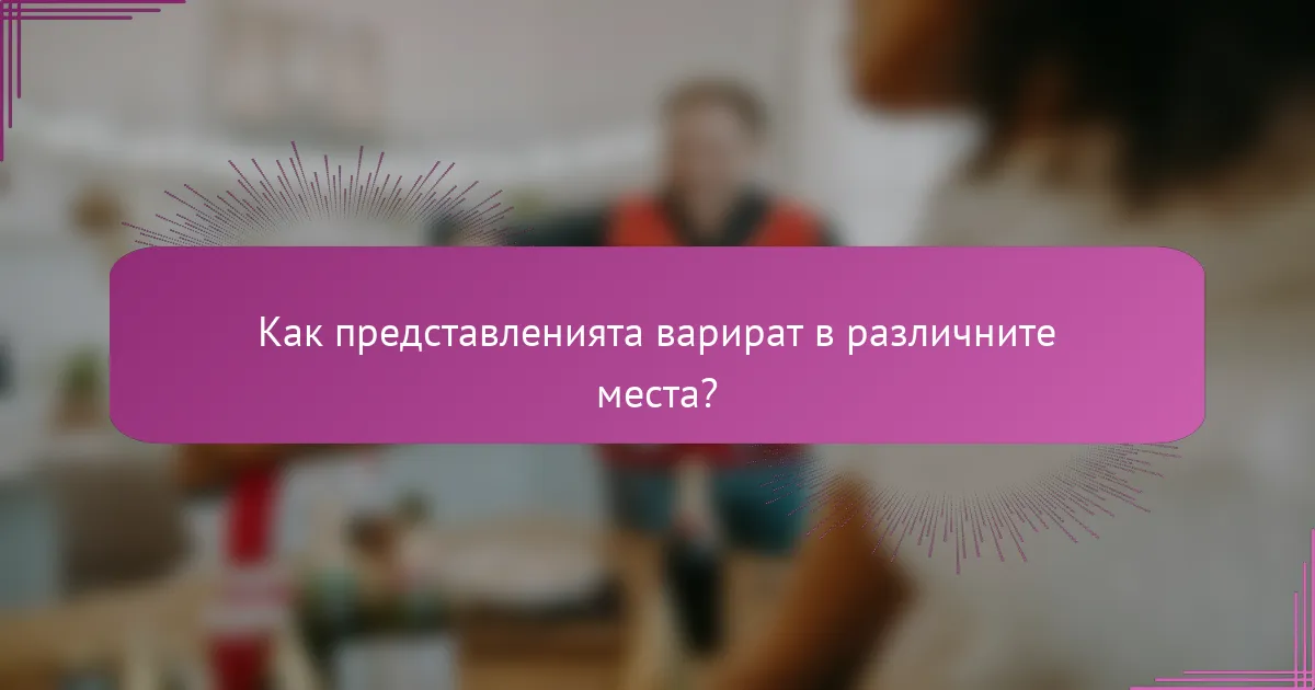 Как представленията варират в различните места?