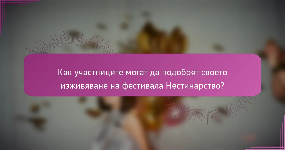 Как участниците могат да подобрят своето изживяване на фестивала Нестинарство?