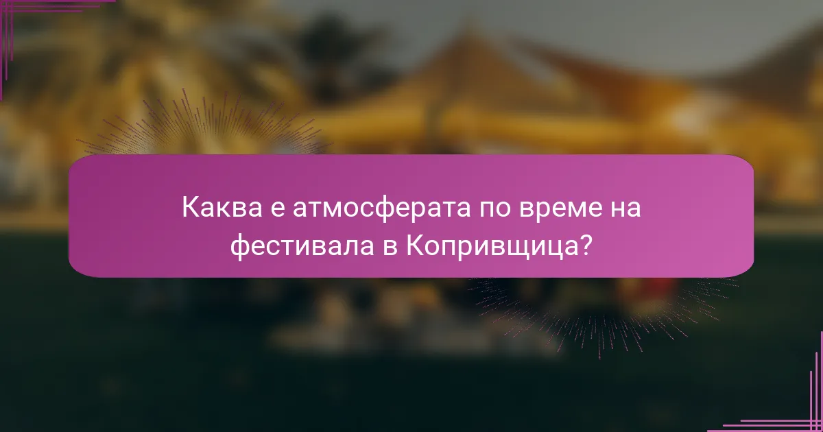 Каква е атмосферата по време на фестивала в Копривщица?