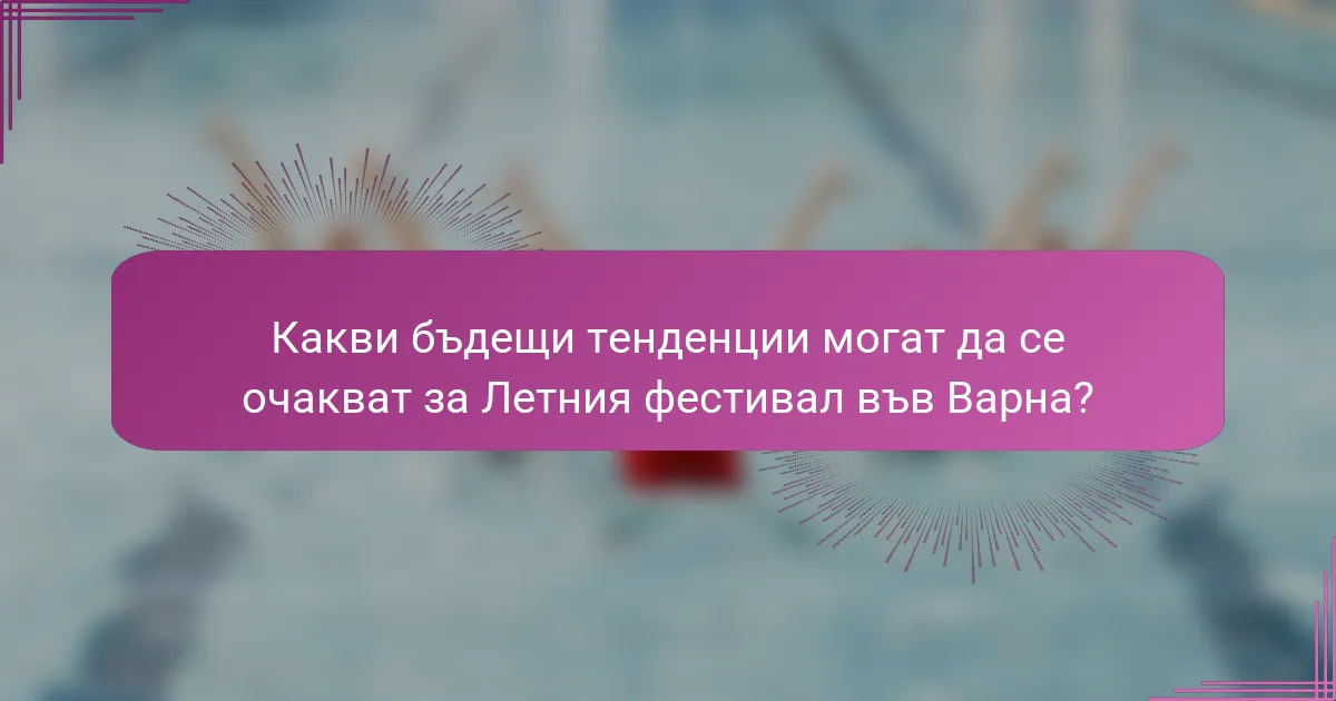 Какви бъдещи тенденции могат да се очакват за Летния фестивал във Варна?