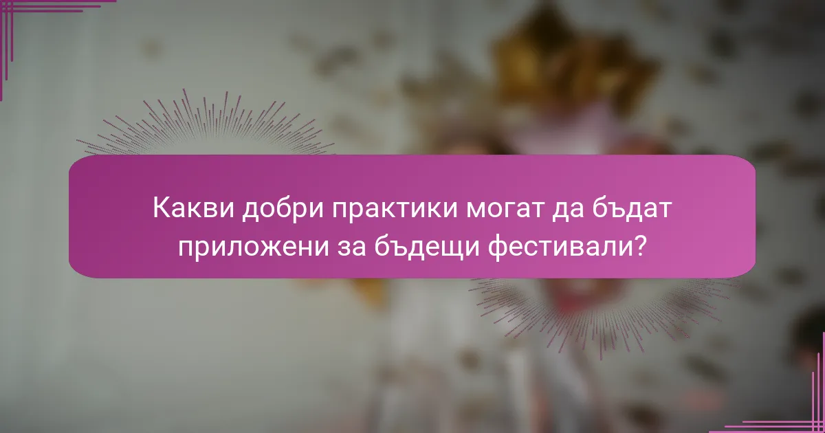 Какви добри практики могат да бъдат приложени за бъдещи фестивали?