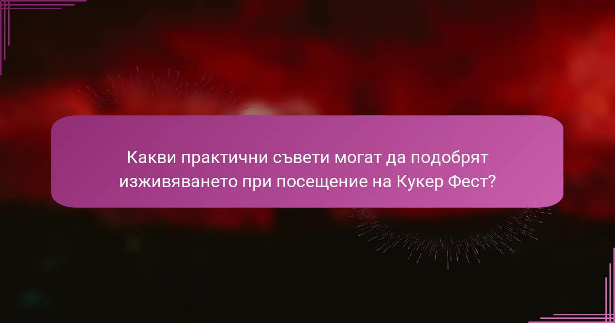 Какви практични съвети могат да подобрят изживяването при посещение на Кукер Фест?