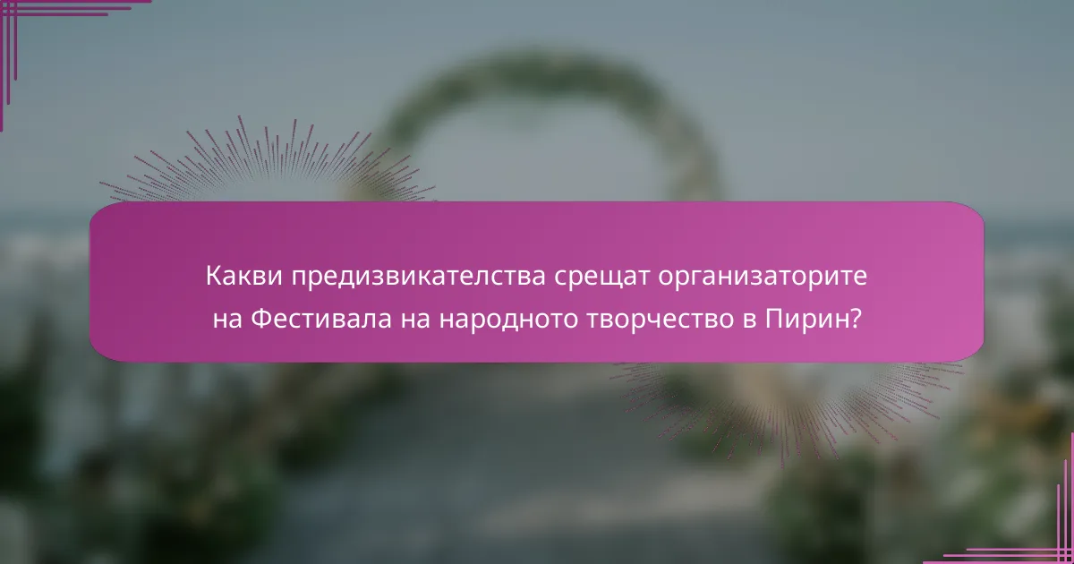 Какви предизвикателства срещат организаторите на Фестивала на народното творчество в Пирин?