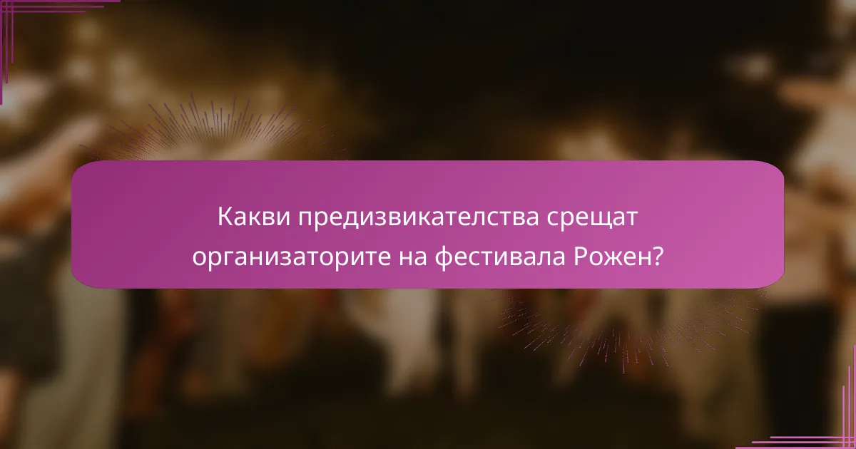 Какви предизвикателства срещат организаторите на фестивала Рожен?