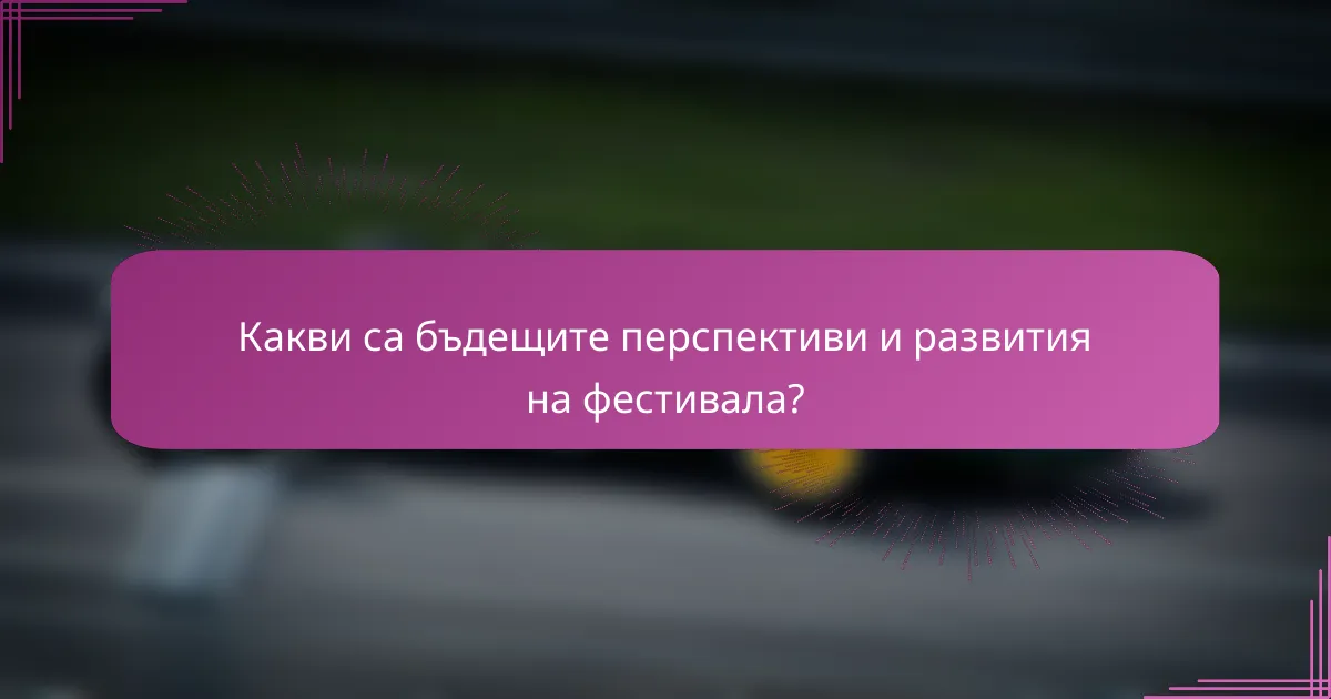 Какви са бъдещите перспективи и развития на фестивала?