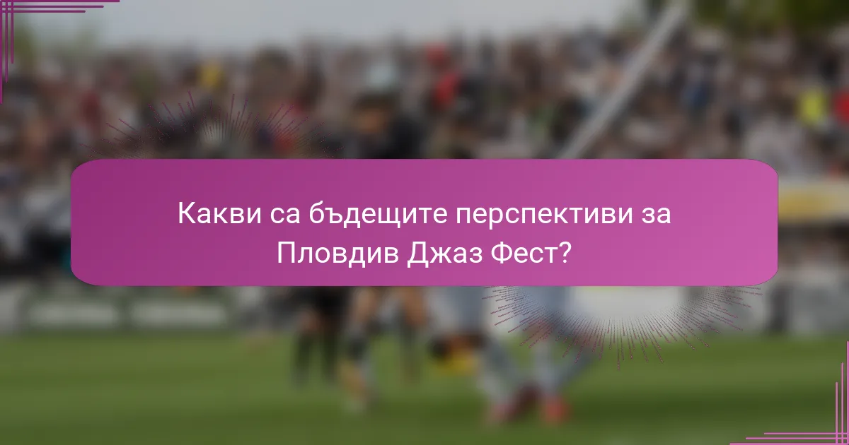 Какви са бъдещите перспективи за Пловдив Джаз Фест?