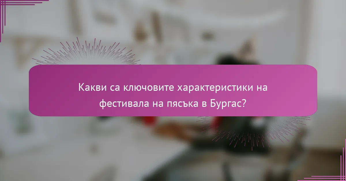 Какви са ключовите характеристики на фестивала на пясъка в Бургас?