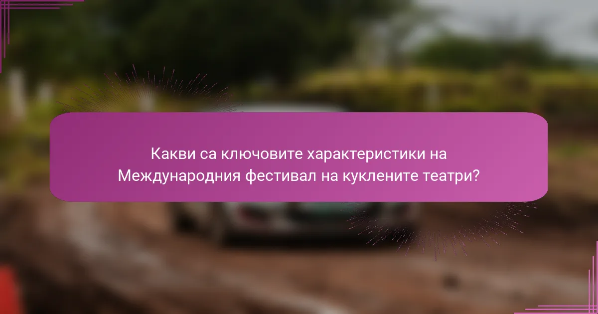 Какви са ключовите характеристики на Международния фестивал на куклените театри?