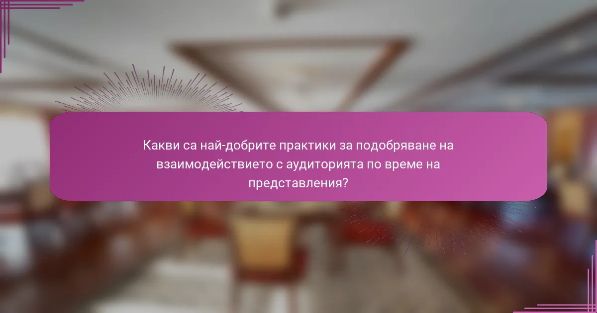 Какви са най-добрите практики за подобряване на взаимодействието с аудиторията по време на представления?