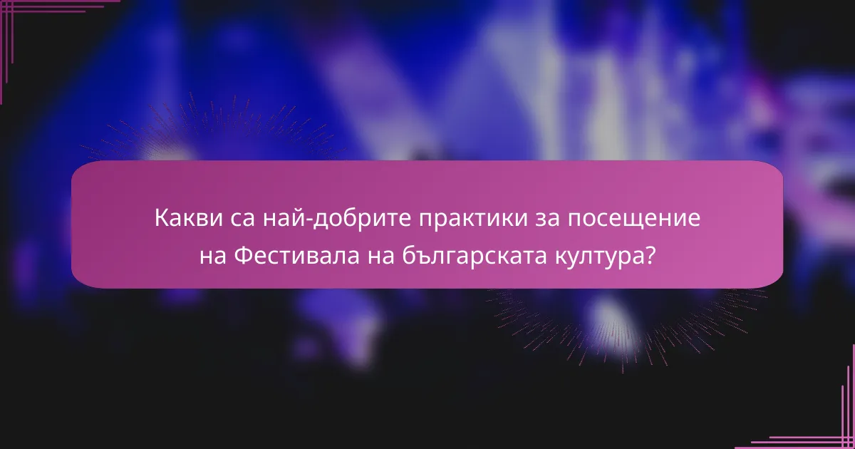 Какви са най-добрите практики за посещение на Фестивала на българската култура?