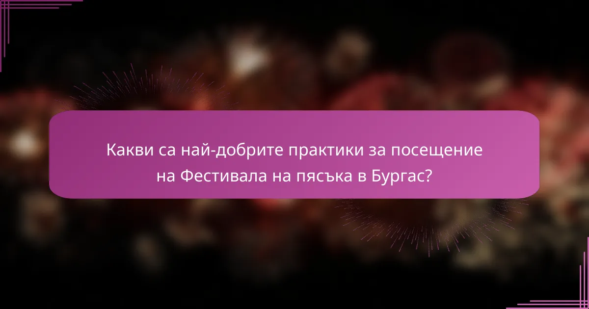 Какви са най-добрите практики за посещение на Фестивала на пясъка в Бургас?
