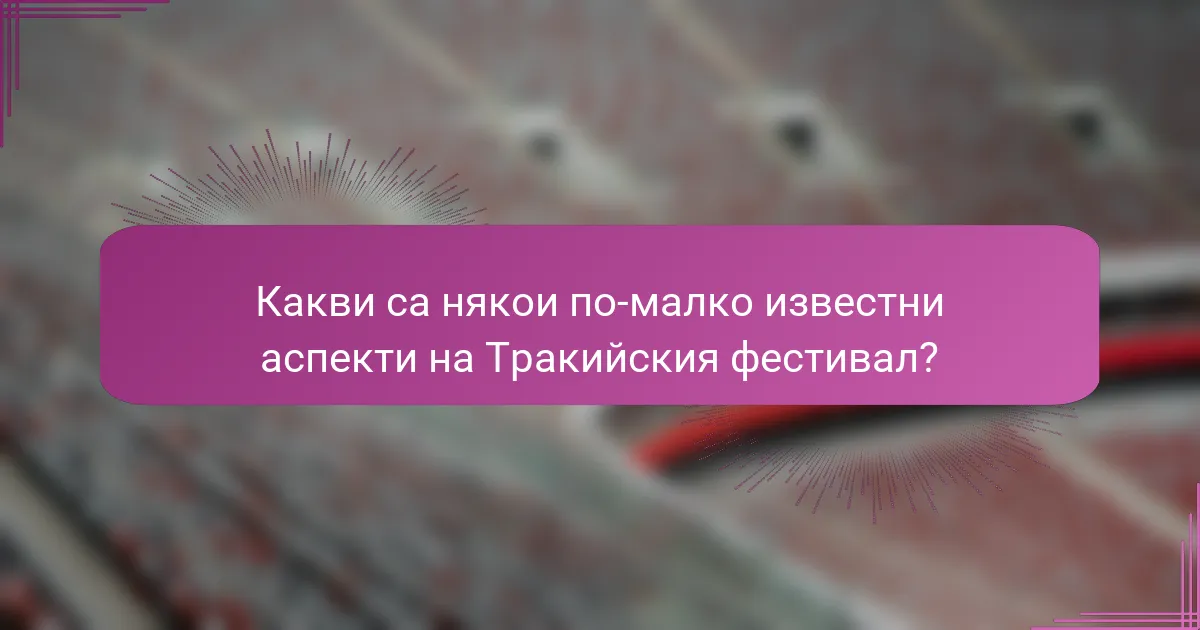 Какви са някои по-малко известни аспекти на Тракийския фестивал?