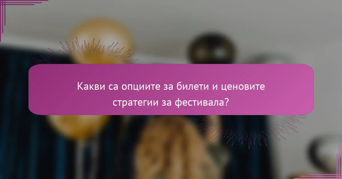 Какви са опциите за билети и ценовите стратегии за фестивала?
