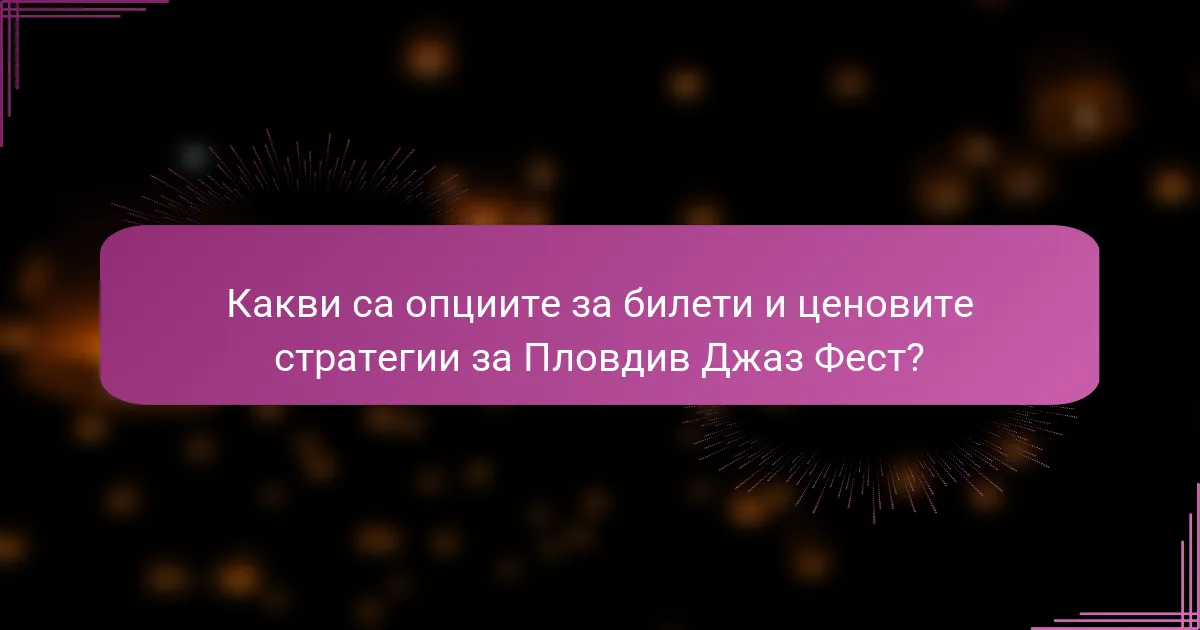 Какви са опциите за билети и ценовите стратегии за Пловдив Джаз Фест?
