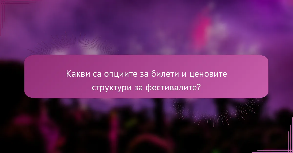 Какви са опциите за билети и ценовите структури за фестивалите?