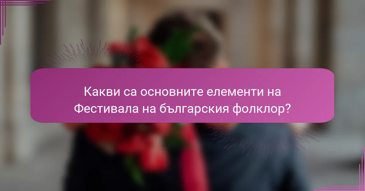 Какви са основните елементи на Фестивала на българския фолклор?