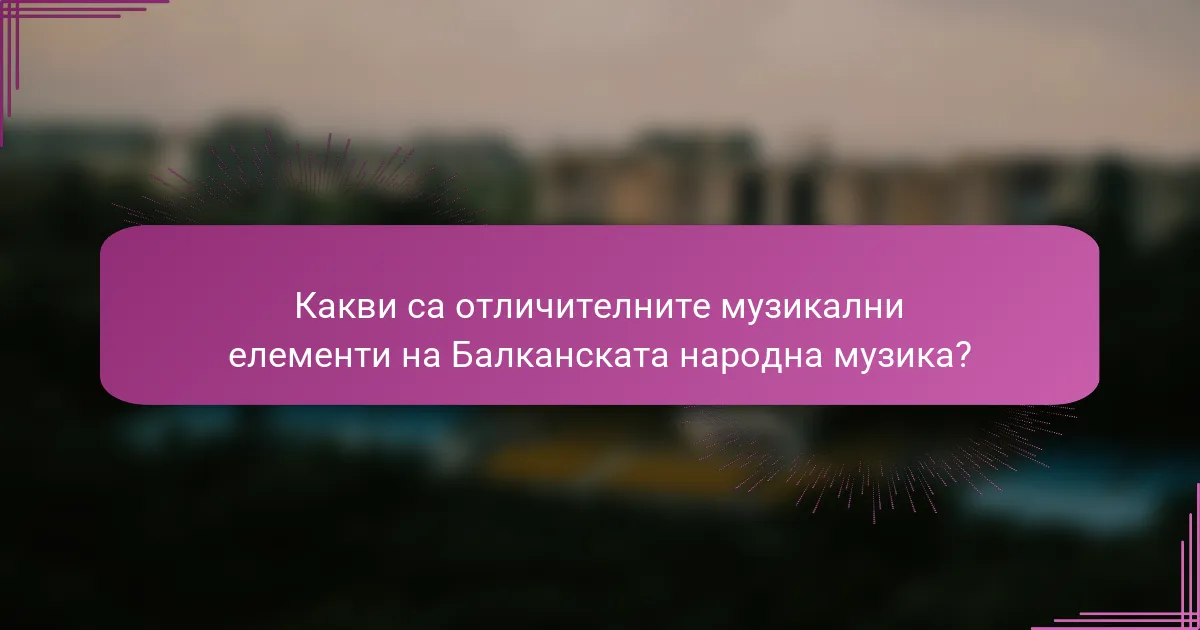 Какви са отличителните музикални елементи на Балканската народна музика?