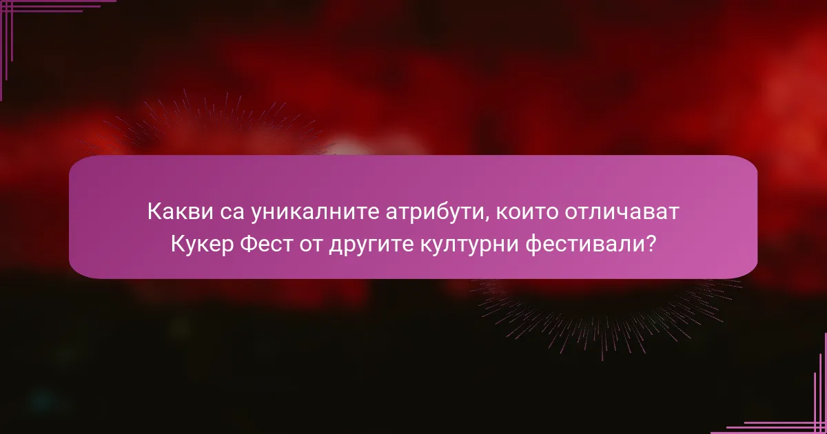 Какви са уникалните атрибути, които отличават Кукер Фест от другите културни фестивали?