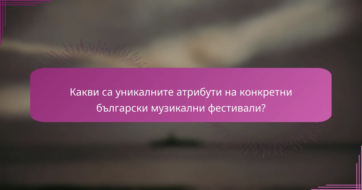 Какви са уникалните атрибути на конкретни български музикални фестивали?