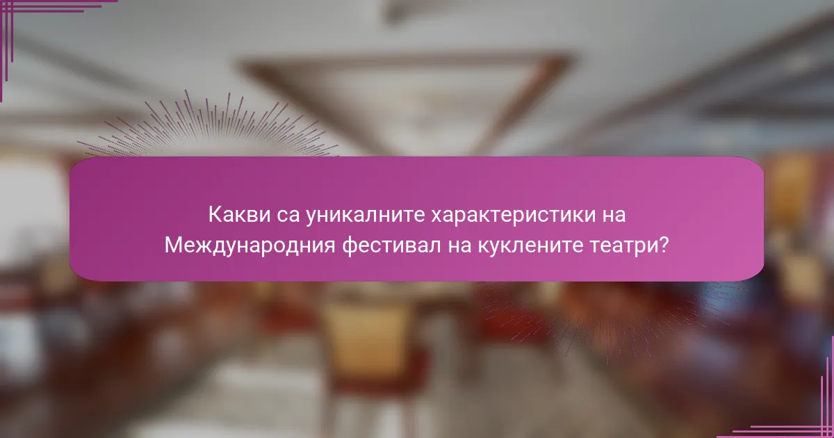 Какви са уникалните характеристики на Международния фестивал на куклените театри?