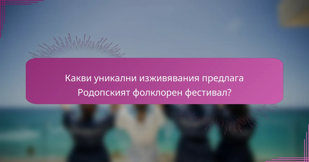 Какви уникални изживявания предлага Родопският фолклорен фестивал?