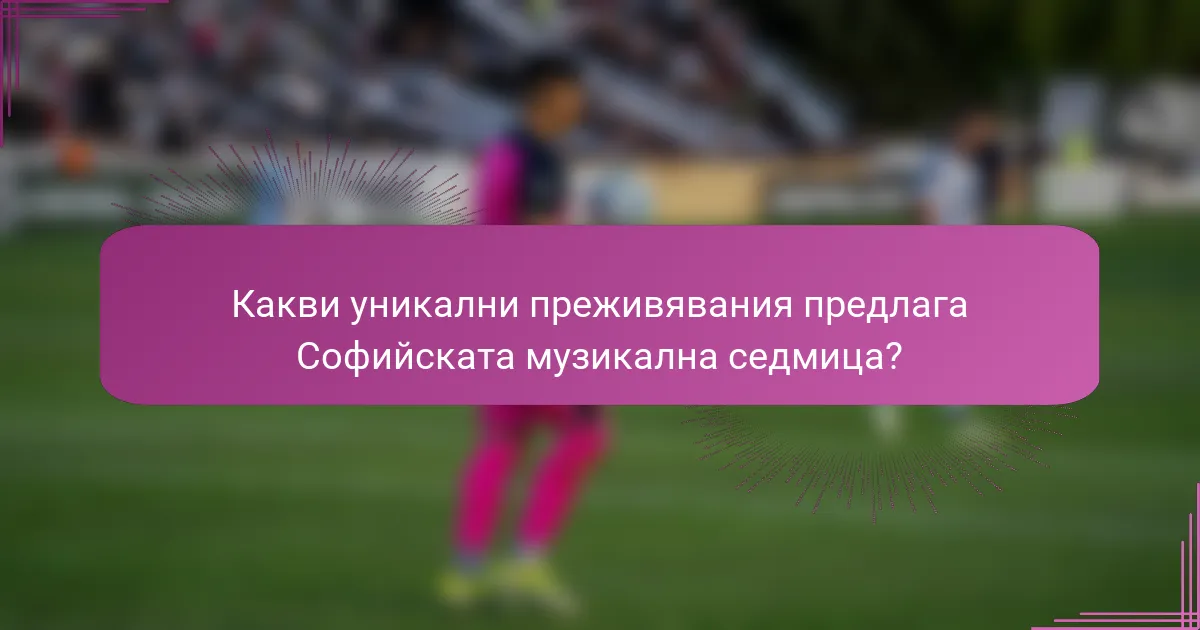 Какви уникални преживявания предлага Софийската музикална седмица?