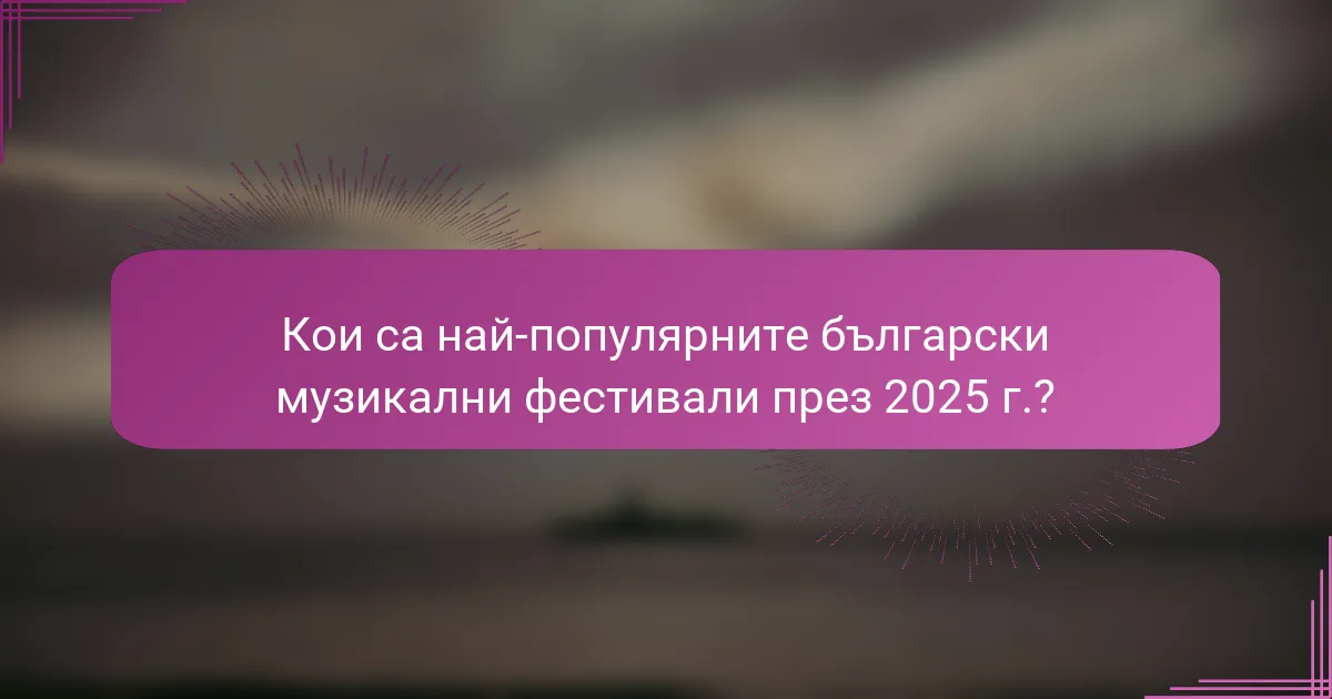 Кои са най-популярните български музикални фестивали през 2025 г.?