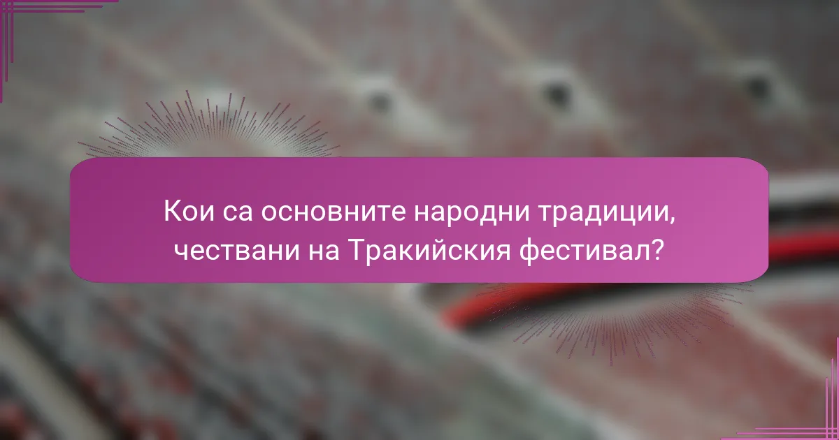 Кои са основните народни традиции, чествани на Тракийския фестивал?