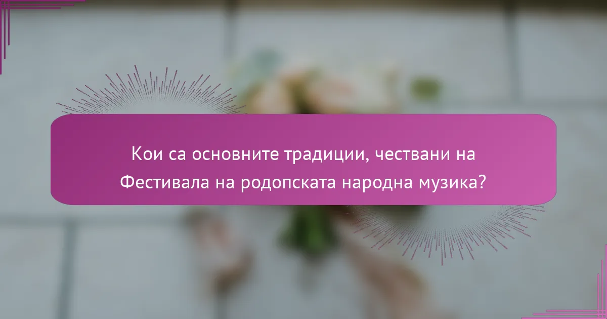 Кои са основните традиции, чествани на Фестивала на родопската народна музика?
