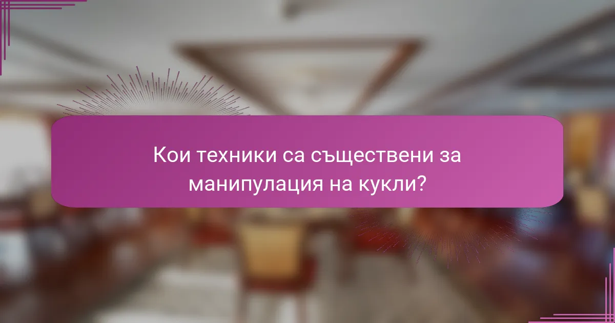 Кои техники са съществени за манипулация на кукли?