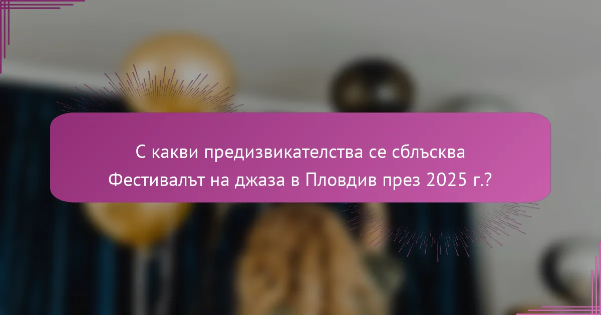 С какви предизвикателства се сблъсква Фестивалът на джаза в Пловдив през 2025 г.?