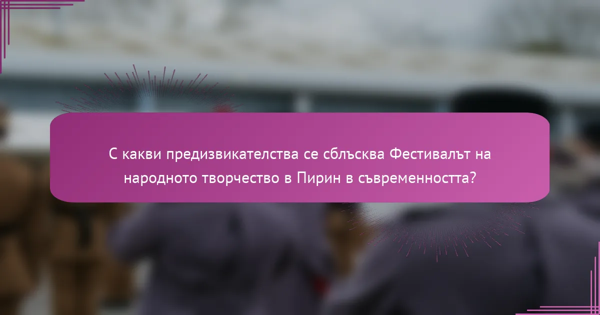 С какви предизвикателства се сблъсква Фестивалът на народното творчество в Пирин в съвременността?