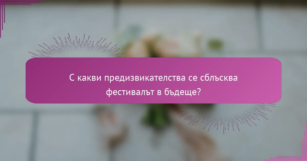 С какви предизвикателства се сблъсква фестивалът в бъдеще?