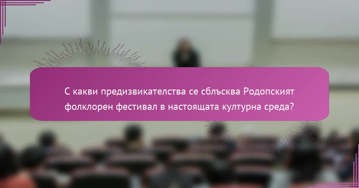 С какви предизвикателства се сблъсква Родопският фолклорен фестивал в настоящата културна среда?